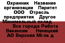 Охранник › Название организации ­ Паритет, ООО › Отрасль предприятия ­ Другое › Минимальный оклад ­ 30 000 - Все города Работа » Вакансии   . Ненецкий АО,Верхняя Мгла д.